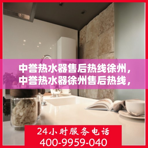 中誉热水器售后热线徐州，中誉热水器徐州售后热线，专业维修，温暖您的生活