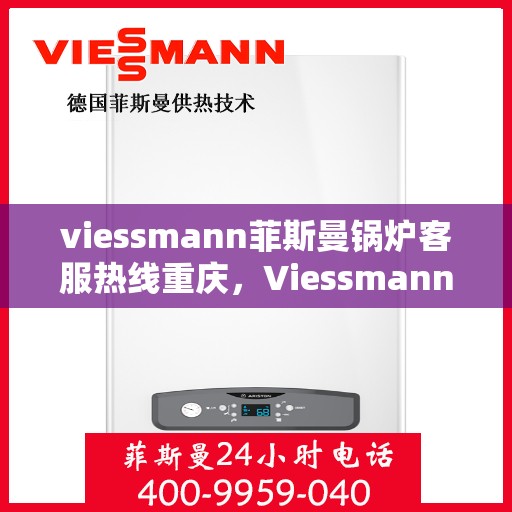 viessmann菲斯曼锅炉客服热线重庆，Viessmann菲斯曼锅炉重庆客服热线全解析
