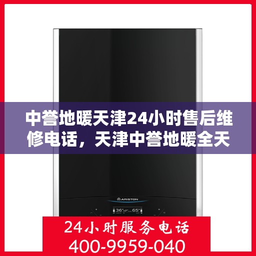 中誉地暖天津24小时售后维修电话，天津中誉地暖全天候售后维修服务热线