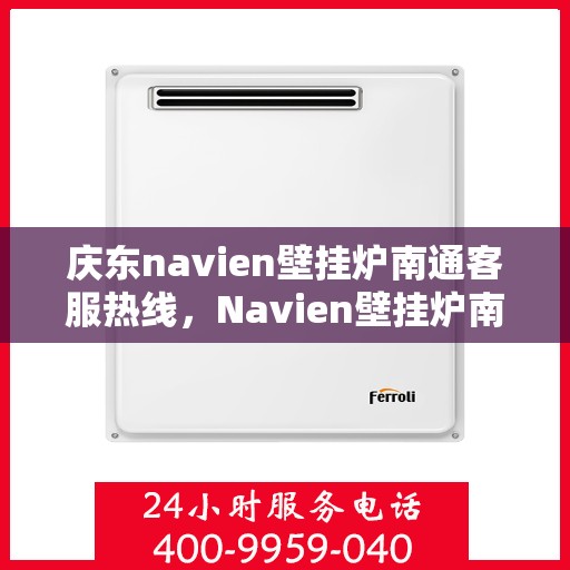 庆东navien壁挂炉南通客服热线，Navien壁挂炉南通客服热线——专业解答，温暖您的生活