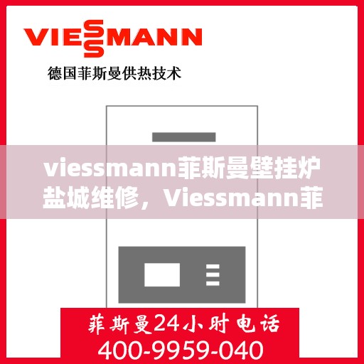 viessmann菲斯曼壁挂炉盐城维修，Viessmann菲斯曼壁挂炉盐城专业维修服务