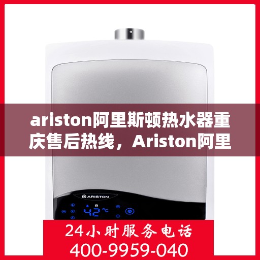 ariston阿里斯顿热水器重庆售后热线，Ariston阿里斯顿热水器重庆售后服务中心热线公布
