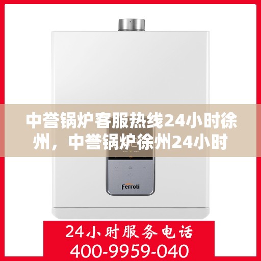 中誉锅炉客服热线24小时徐州，中誉锅炉徐州24小时客服热线，全天候服务暖心上线