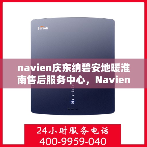navien庆东纳碧安地暖淮南售后服务中心，Navien庆东纳碧安地暖淮南售后服务中心，专业维修，贴心服务