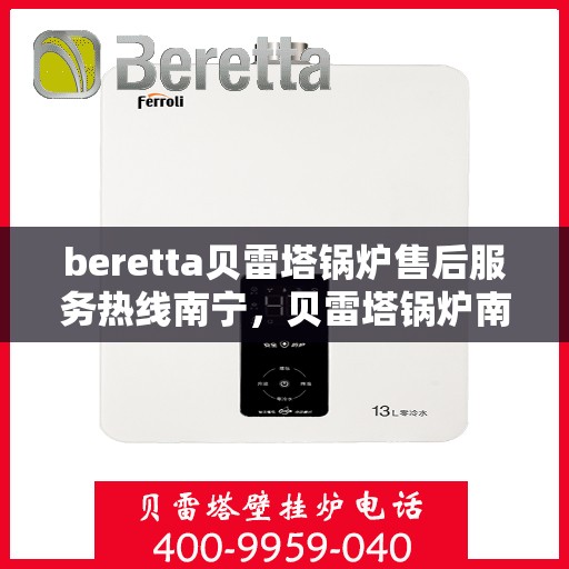 beretta贝雷塔锅炉售后服务热线南宁，贝雷塔锅炉南宁售后服务热线及专业维修支持