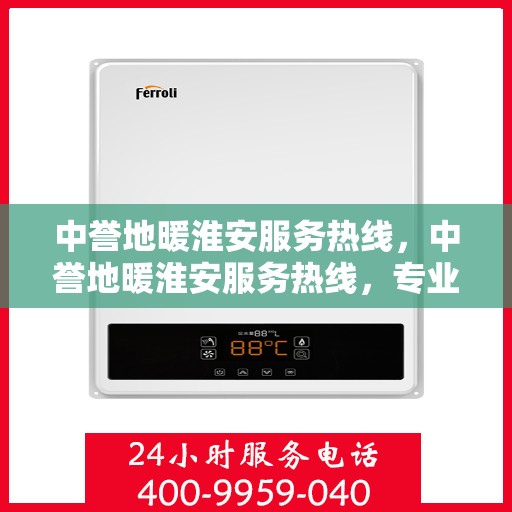 中誉地暖淮安服务热线，中誉地暖淮安服务热线，专业温暖，一触即达