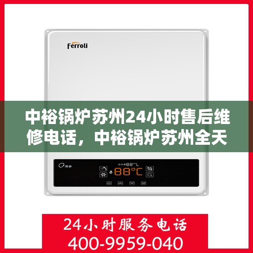 中裕锅炉苏州24小时售后维修电话，中裕锅炉苏州全天候售后维修服务热线