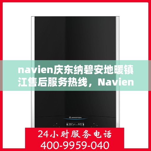 navien庆东纳碧安地暖镇江售后服务热线，Navien庆东纳碧安地暖镇江售后热线及维修服务指南