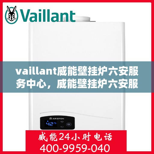 vaillant威能壁挂炉六安服务中心，威能壁挂炉六安服务中心，专业维护与贴心服务