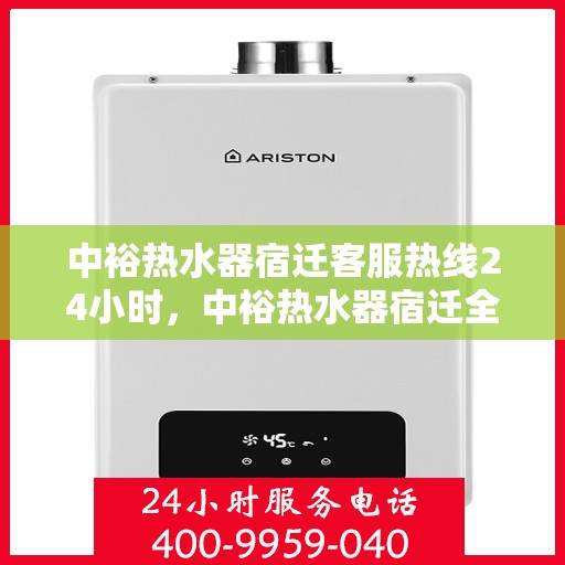中裕热水器宿迁客服热线24小时，中裕热水器宿迁全天候客服热线，温暖服务不打烊