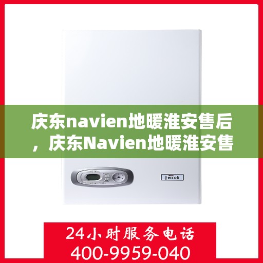 庆东navien地暖淮安售后，庆东Navien地暖淮安售后服务中心，专业售后，温暖您的生活