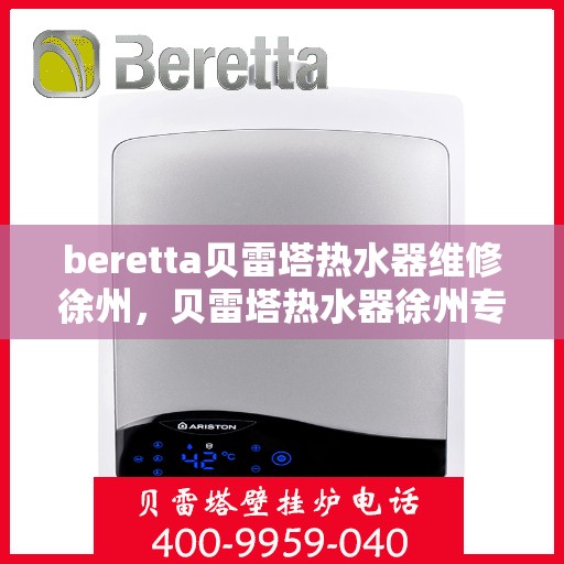 beretta贝雷塔热水器维修徐州，贝雷塔热水器徐州专业维修服务
