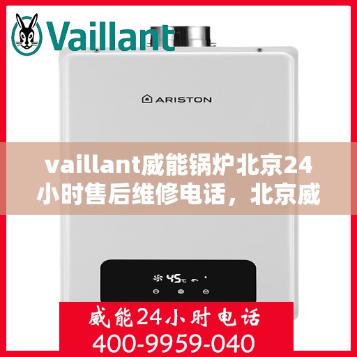 vaillant威能锅炉北京24小时售后维修电话，北京威能锅炉全天候售后维修服务热线