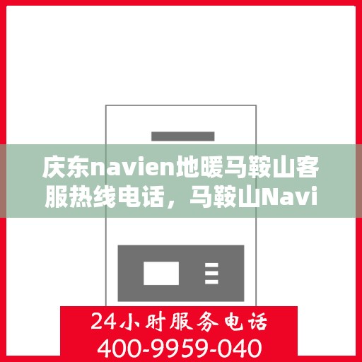 庆东navien地暖马鞍山客服热线电话，马鞍山Navien地暖客服热线电话，专业服务，温暖您的生活