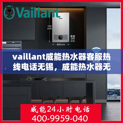 vaillant威能热水器客服热线电话无锡，威能热水器无锡客服热线电话全攻略