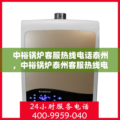 中裕锅炉客服热线电话泰州，中裕锅炉泰州客服热线电话，专业解答，贴心服务