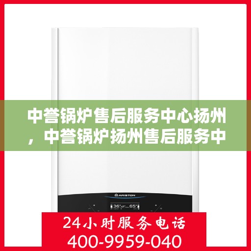 中誉锅炉售后服务中心扬州，中誉锅炉扬州售后服务中心，专业维修，贴心服务