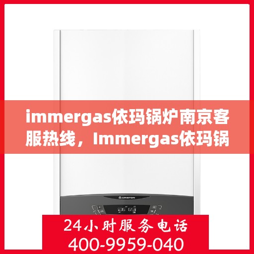 immergas依玛锅炉南京客服热线，Immergas依玛锅炉南京客服热线，专业解答您的锅炉问题