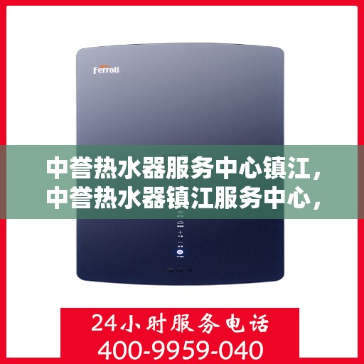 中誉热水器服务中心镇江，中誉热水器镇江服务中心，专业维修，温暖您的家