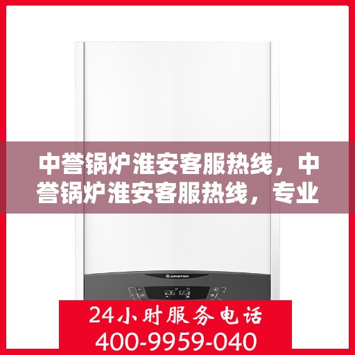 中誉锅炉淮安客服热线，中誉锅炉淮安客服热线，专业解答，贴心服务