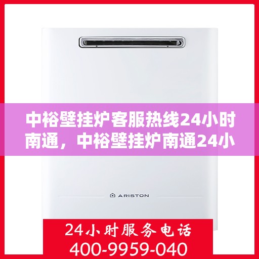 中裕壁挂炉客服热线24小时南通，中裕壁挂炉南通24小时客服热线，全天候服务暖人心