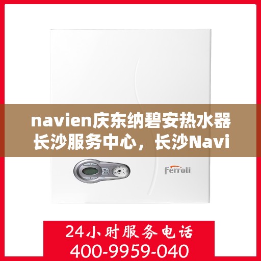 navien庆东纳碧安热水器长沙服务中心，长沙Navien庆东纳碧安热水器服务中心，专业为您解决热水难题