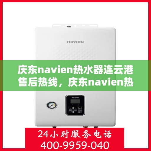 庆东navien热水器连云港售后热线，庆东navien热水器连云港售后服务热线及支持全解析