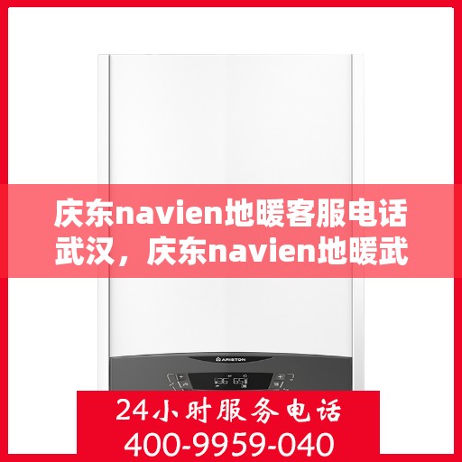 庆东navien地暖客服电话武汉，庆东navien地暖武汉客服热线及售后服务指南