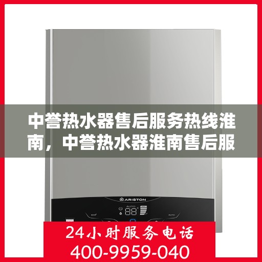 中誉热水器售后服务热线淮南，中誉热水器淮南售后服务热线详解