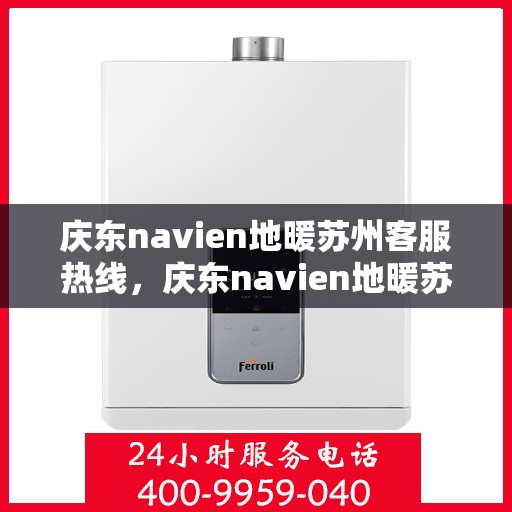 庆东navien地暖苏州客服热线，庆东navien地暖苏州客服热线全解析