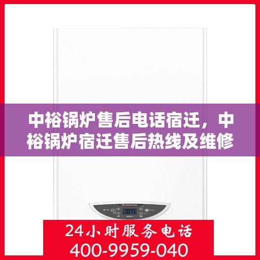 中裕锅炉售后电话宿迁，中裕锅炉宿迁售后热线及维修服务指南