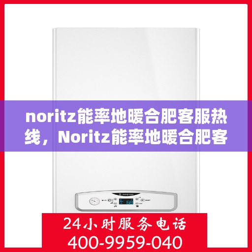 noritz能率地暖合肥客服热线，Noritz能率地暖合肥客服热线，专业解答，温暖您的每一个冬天