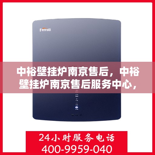 中裕壁挂炉南京售后，中裕壁挂炉南京售后服务中心，专业维修与保养一站式解决方案