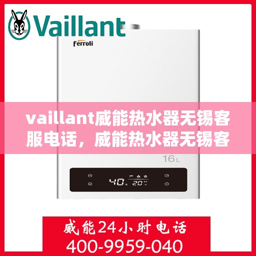 vaillant威能热水器无锡客服电话，威能热水器无锡客服热线，专业解答您的疑虑