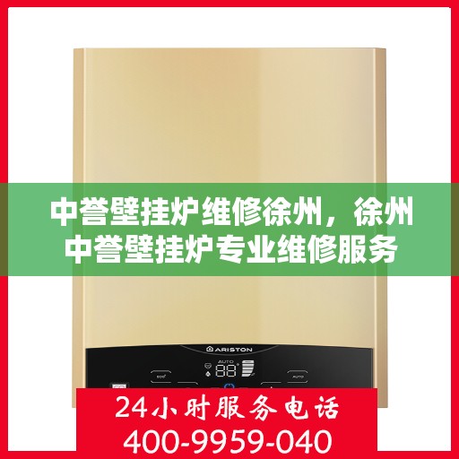 中誉壁挂炉维修徐州，徐州中誉壁挂炉专业维修服务