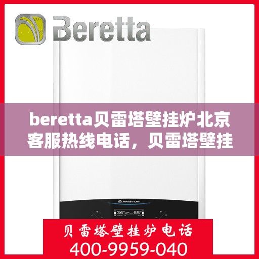 beretta贝雷塔壁挂炉北京客服热线电话，贝雷塔壁挂炉北京客服热线电话及售后维修服务指南