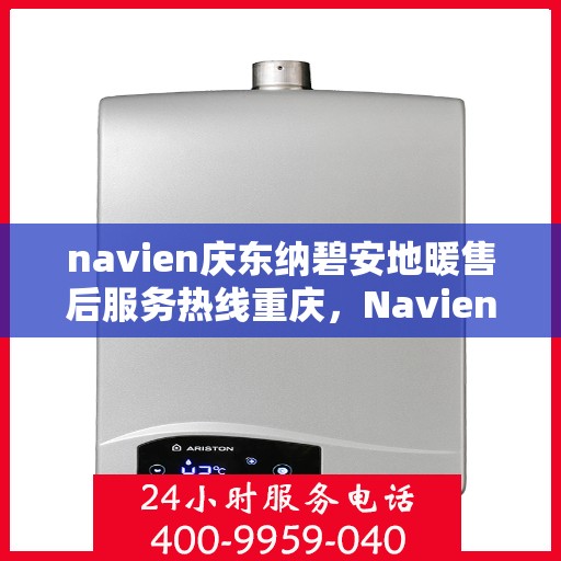 navien庆东纳碧安地暖售后服务热线重庆，Navien庆东纳碧安地暖重庆售后服务热线及支持详解