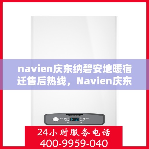 navien庆东纳碧安地暖宿迁售后热线，Navien庆东纳碧安地暖宿迁售后服务热线及维修指南