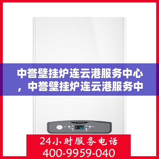 中誉壁挂炉连云港服务中心，中誉壁挂炉连云港服务中心，专业维修与优质服务并行