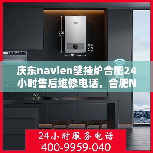 庆东navien壁挂炉合肥24小时售后维修电话，合肥Navien壁挂炉全天候售后维修热线，专业解决您的壁挂炉问题！