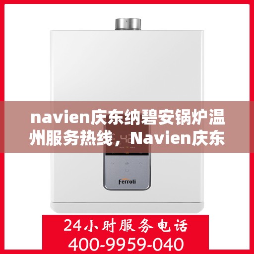 navien庆东纳碧安锅炉温州服务热线，Navien庆东纳碧安锅炉温州服务热线，专业支持与解决方案一站式平台