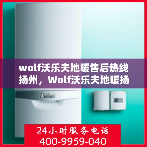 wolf沃乐夫地暖售后热线扬州，Wolf沃乐夫地暖扬州售后热线专业服务，温暖您的生活