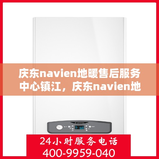 庆东navien地暖售后服务中心镇江，庆东navien地暖镇江售后服务中心，专业维护，温暖您的生活
