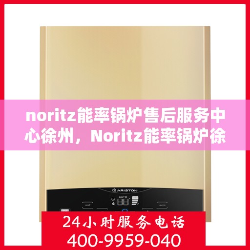 noritz能率锅炉售后服务中心徐州，Noritz能率锅炉徐州售后服务中心，专业维修，贴心服务