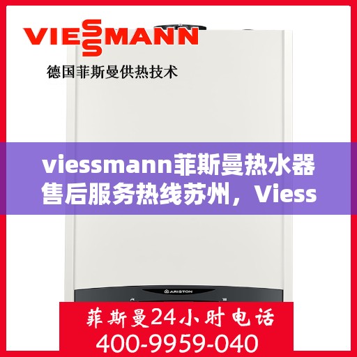 viessmann菲斯曼热水器售后服务热线苏州，Viessmann菲斯曼热水器苏州售后服务热线指南