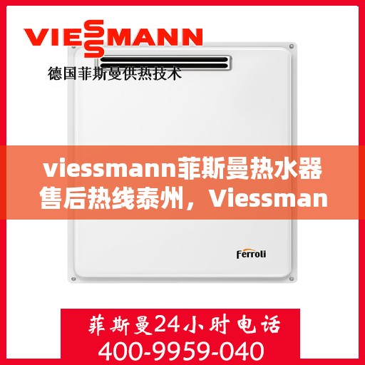 viessmann菲斯曼热水器售后热线泰州，Viessmann菲斯曼热水器泰州售后热线及服务一览