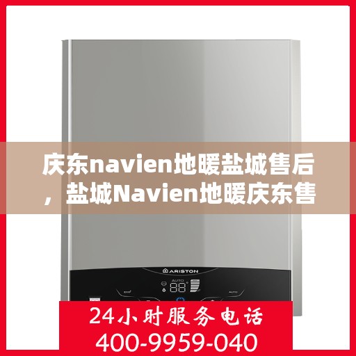 庆东navien地暖盐城售后，盐城Navien地暖庆东售后，专业维修与保养服务