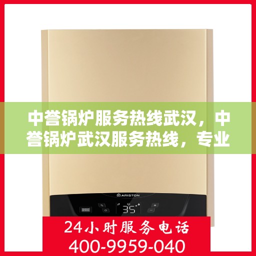 中誉锅炉服务热线武汉，中誉锅炉武汉服务热线，专业解决方案，贴心为您服务