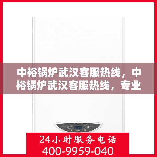 中裕锅炉武汉客服热线，中裕锅炉武汉客服热线，专业解答，贴心服务
