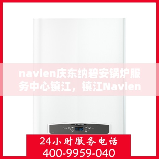 navien庆东纳碧安锅炉服务中心镇江，镇江Navien庆东纳碧安锅炉服务中心，专业维修与保养一站式解决方案